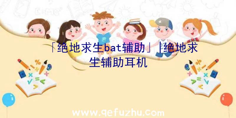 「绝地求生bat辅助」|绝地求生辅助耳机